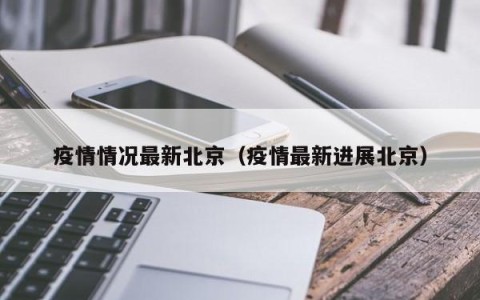 疫情情况最新北京（疫情最新进展北京）